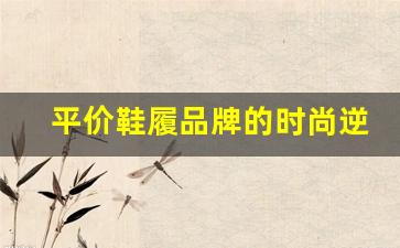 平价鞋履品牌的时尚逆袭，性价比之选