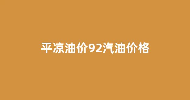 平凉油价92汽油价格表_平凉油价92汽油价格