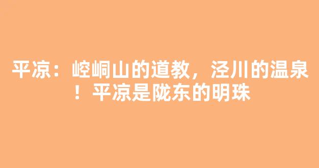 平凉：崆峒山的道教，泾川的温泉！平凉是陇东的明珠