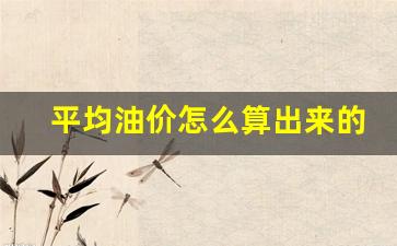 平均油价怎么算出来的-平均油价多少
