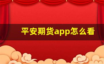 平安期货app怎么看行情(平安期货怎么看总盈亏)_https://www.haiwangdasha.com_广期所_第1张