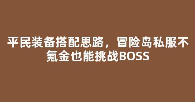 平民装备搭配思路，冒险岛私服不氪金也能挑战BOSS
