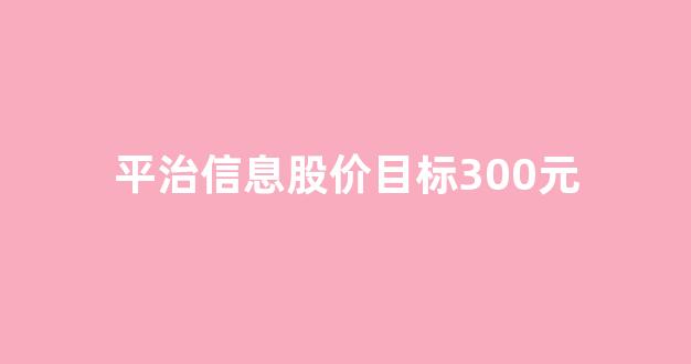 平治信息股价目标300元(平治信息2020年报)_上交所_第1张_财经网 平治信息股价目标300元(平治信息2020年报)_https://www.luoxuangg888.com_上交所_第1张