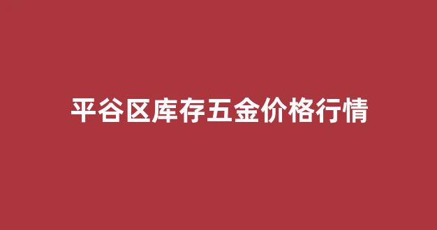平谷五金机电市场_平谷区库存五金价格行情