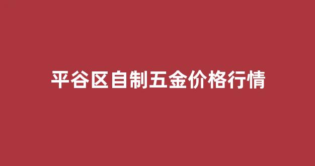 五金制作厂_平谷区自制五金价格行情