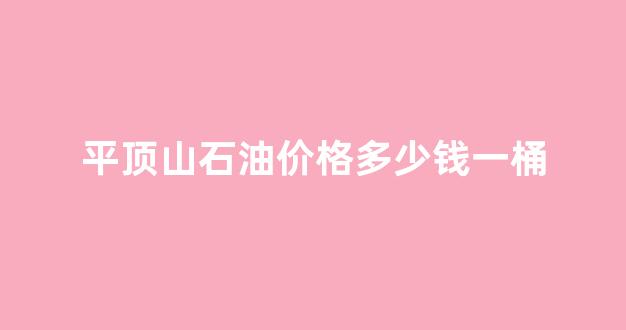 平顶山中国石油油价_平顶山石油价格多少钱一桶