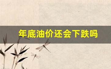 年底油价还会下跌吗-2021年年底油价会跌吗