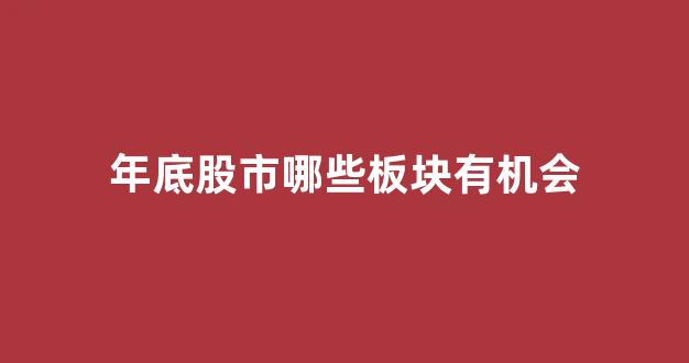 年底股市哪些板块有机会(年底的股市)_https://www.ljyuan-tech.com_上交所_第1张