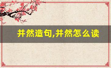 并然造句,并然怎么读,并然的意思,并然的组词-第1张图片-我的生活随想