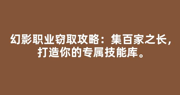 幻影职业窃取攻略：集百家之长，打造你的专属技能库。