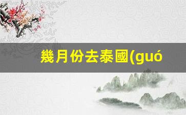 幾月份去泰國(guó)旅游最好(什么月份去泰國(guó)旅游最好)