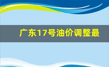 广东17号油价调整最新消息-广东17号油价调整最新