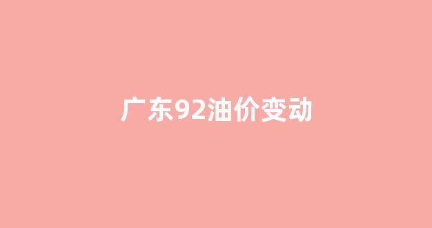 广东92油价变动_广东92最新油价
