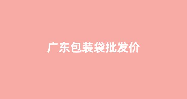 广东包装袋批发价(广州批发包装袋厂家)_https://www.taocizhiliang.com_效果图_第1张