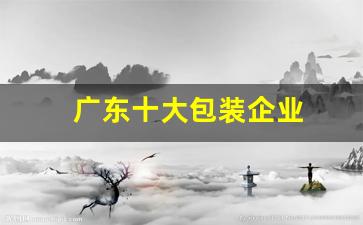 广东十大包装企业(广东包装制品有限公司)_https://www.hhem8.com_科创板_第1张
