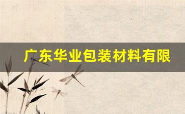 广东华业包装材料有限公司(广东华业包装材料有限公司招聘信息)_https://www.jianghaiboli.com_恒指期货_第1张