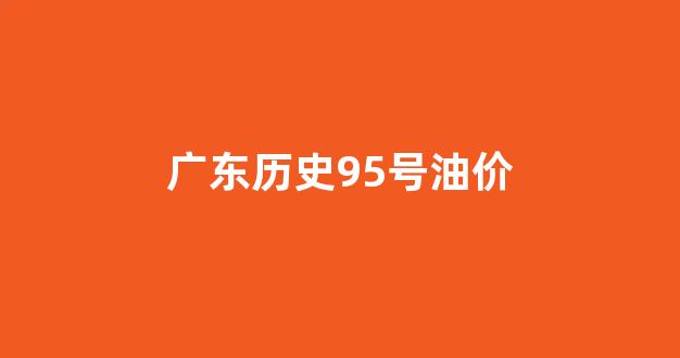 广东历史95号油价_广东实时油价95