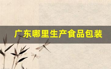 广东哪里生产食品包装膜好些(广东食品包装瓶生产)_https://www.jyywjc.com_股票行情_第1张