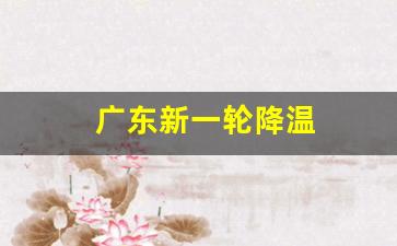 广东新一轮降温最新消息_广东新一轮降温
