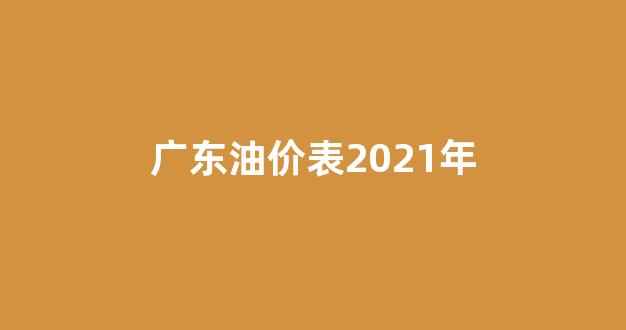 广东油价表2021年_广东油价价格表