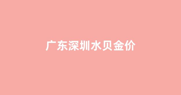 广东深圳水贝金价_深圳水贝黄金饰品价格