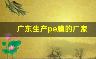 广东生产pe膜的厂家(pe膜厂家直销)_https://www.jumanxin.com_深交所_第1张