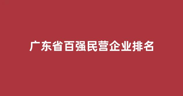 广东省百强民营企业排名(广东省民企百强榜单出炉)_https://www.hn-life.com_北交所_第1张