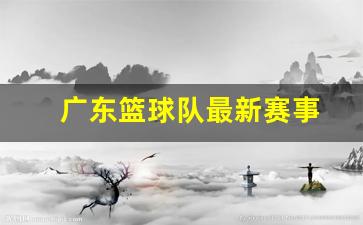 广东篮球联赛赛程-广东篮球队最新赛事