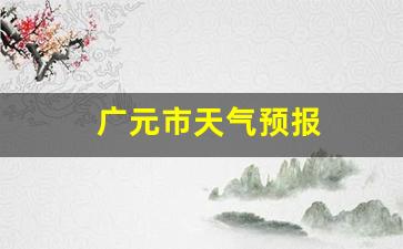 广元市天气预报明天查询_广元市天气预报