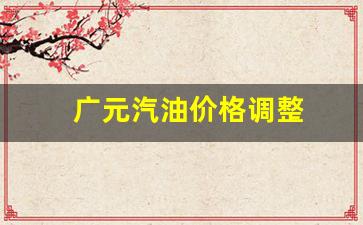 广元汽油价格调整-广元汽油多少钱一升
