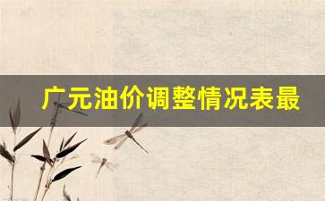 广元油价调整最新消息-广元油价调整情况表最新