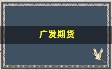 广发期货(广发期货是国企吗还是私企)_https://www.jumanxin.com_创业板_第1张