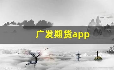 广发期货app(广发期货app有ipad版本吗)_https://www.dongshengweixin.com_创业板_第1张