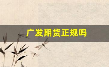 广发期货正规吗(广发期货有限公司官网)_https://www.fzdzcxj.com_创业板_第1张