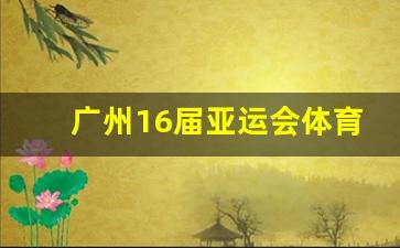 第16届广州亚运会-广州16届亚运会体育场馆