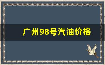 广州92汽油价格今日-广州98号汽油价格