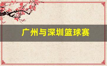广州与深圳篮球赛-广东与深圳篮球比赛