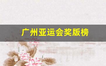 广州亚运会颁奖仪式-广州亚运会奖版榜
