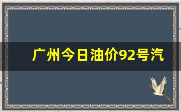 广州今日油价92号汽油价格表-广州今日油价查询价目表