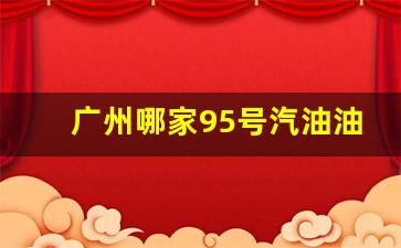 广州 95号汽油油价-广州哪家95号汽油油价