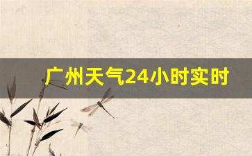 广州天气24小时详细_广州天气24小时实时天气