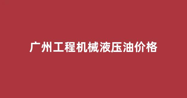 工程机械液压油的作用是什么_广州工程机械液压油价格