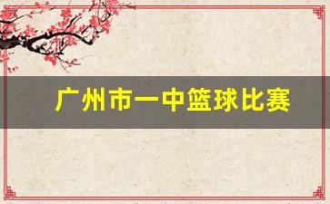 广州一中篮球队员名单-广州市一中篮球比赛