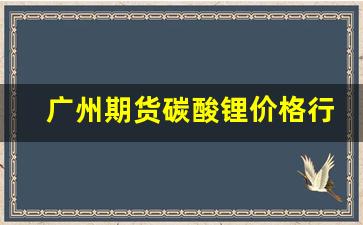 广州期货碳酸锂价格行情(碳酸锂期货交易)_https://www.qldgs.com_国际期货_第1张