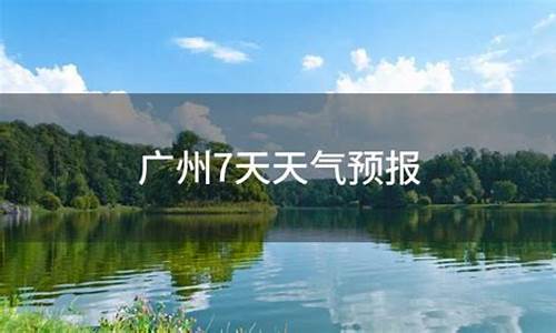 广州未来7天天气预报_广州未来7天天气预报情况如何