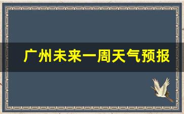 广州未来一周天气预报15天天气预报情况如何变化_广东省广州市未来一周天气预报