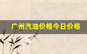 广州汽油价格表最新价格_广州汽油价格今日