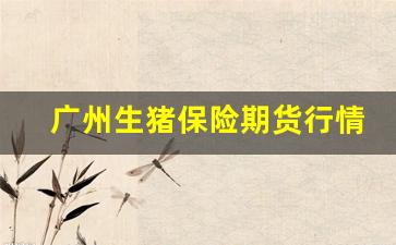 广州生猪保险期货行情(生猪价格指数保险期货)_https://www.hbxfywj.com_期货知识_第1张