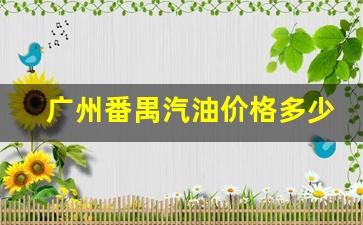 广州番禺汽油价格多少一升-广州番禺汽油价格多少
