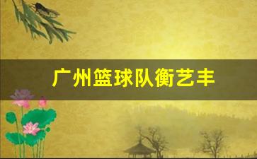 广州篮球球员-广州篮球队衡艺丰
